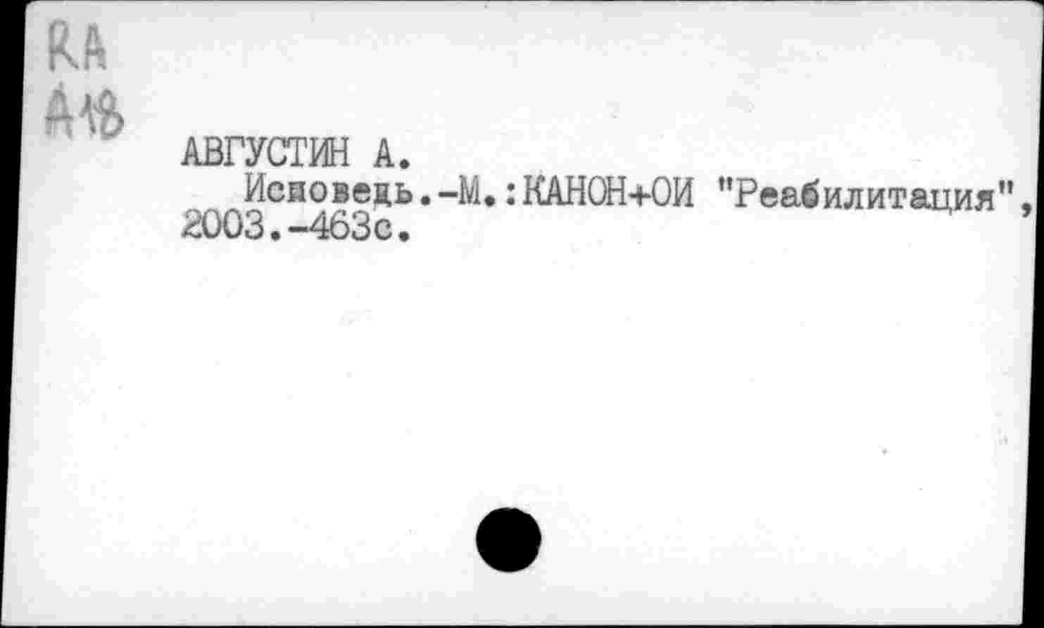 ﻿RA
Ааь
АВГУСТИН А.
Исиоведь.-М.:КАНОН+ОИ "Реабилитация” 2003.-463с*